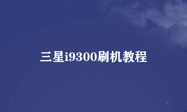 三星i9300刷机教程