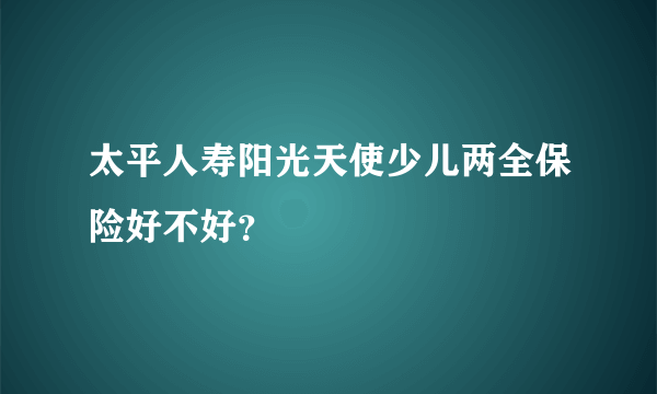太平人寿阳光天使少儿两全保险好不好？