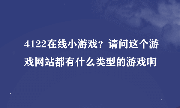 4122在线小游戏？请问这个游戏网站都有什么类型的游戏啊