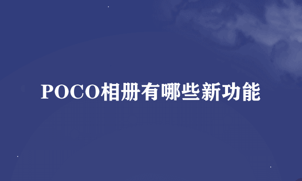 POCO相册有哪些新功能