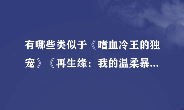有哪些类似于《嗜血冷王的独宠》《再生缘：我的温柔暴君》这种起伏大的穿越古代宫廷类小说