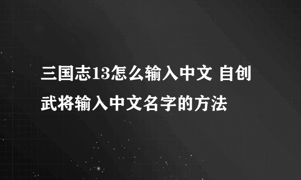 三国志13怎么输入中文 自创武将输入中文名字的方法