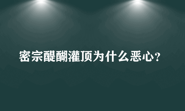 密宗醍醐灌顶为什么恶心？