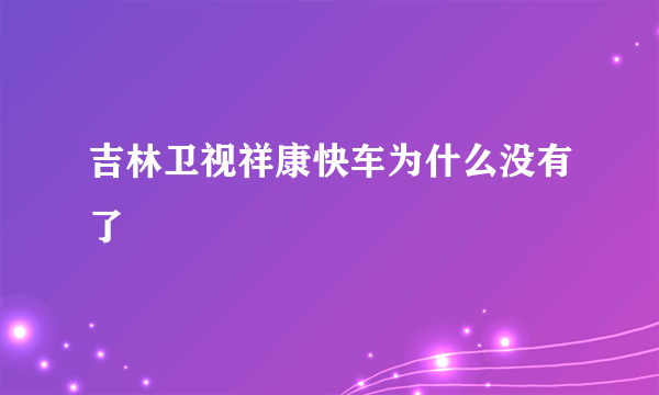 吉林卫视祥康快车为什么没有了