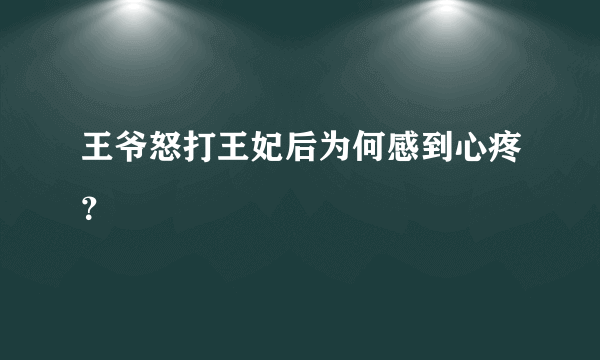 王爷怒打王妃后为何感到心疼？