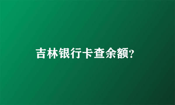 吉林银行卡查余额？
