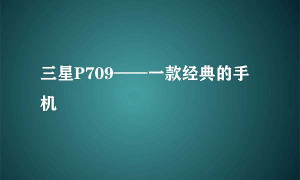 三星P709——一款经典的手机