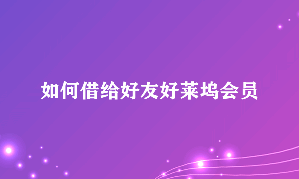 如何借给好友好莱坞会员