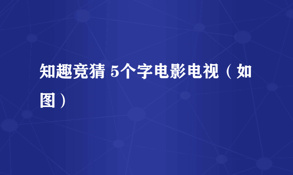 知趣竞猜 5个字电影电视（如图）