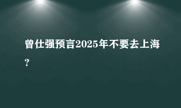 曾仕强预言2025年不要去上海？