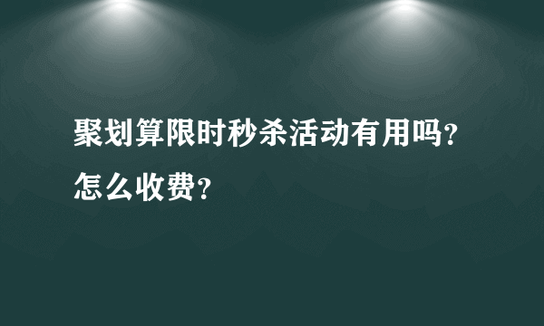 聚划算限时秒杀活动有用吗？怎么收费？