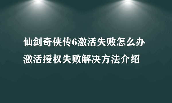 仙剑奇侠传6激活失败怎么办 激活授权失败解决方法介绍