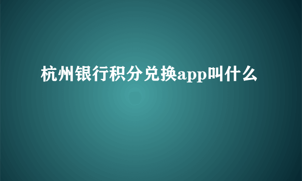 杭州银行积分兑换app叫什么