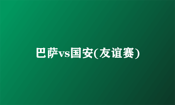 巴萨vs国安(友谊赛)