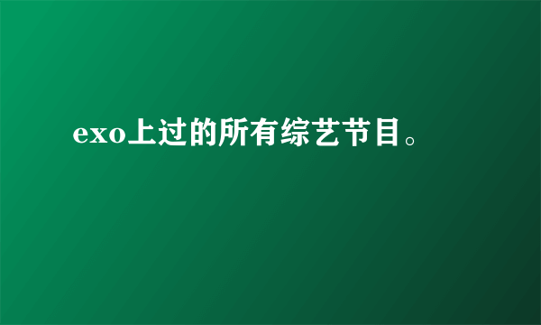 exo上过的所有综艺节目。