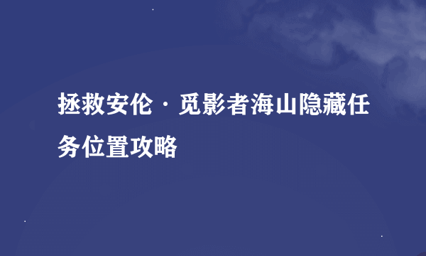 拯救安伦·觅影者海山隐藏任务位置攻略