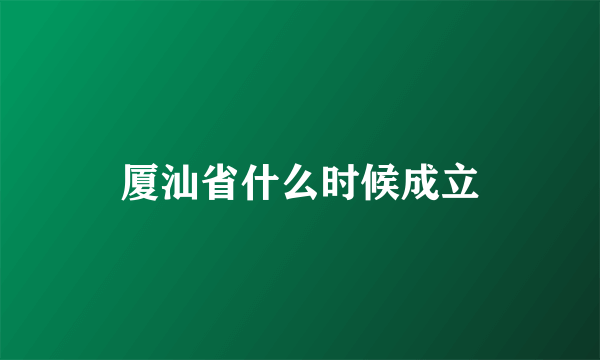 厦汕省什么时候成立