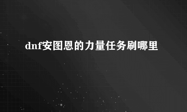 dnf安图恩的力量任务刷哪里