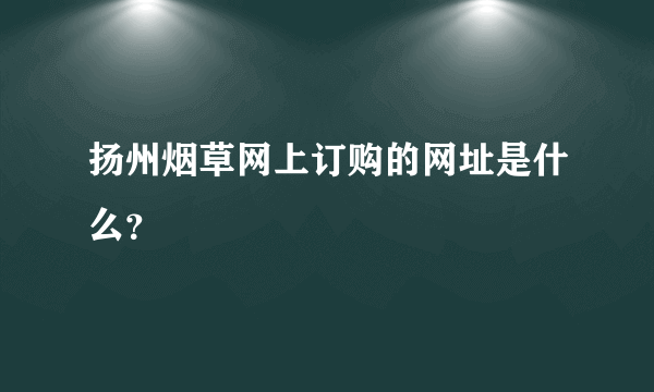 扬州烟草网上订购的网址是什么？