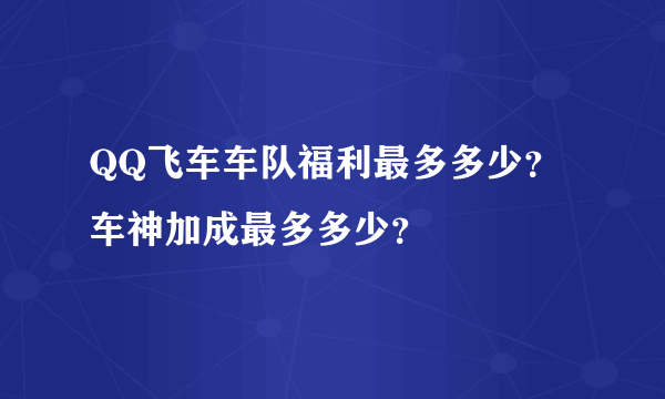 QQ飞车车队福利最多多少？车神加成最多多少？
