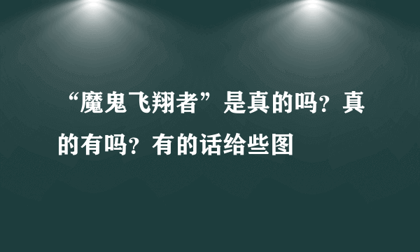 “魔鬼飞翔者”是真的吗？真的有吗？有的话给些图