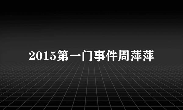 2015第一门事件周萍萍