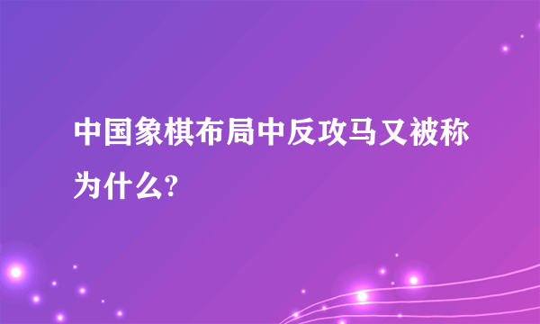 中国象棋布局中反攻马又被称为什么?