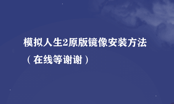 模拟人生2原版镜像安装方法（在线等谢谢）