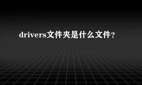 drivers文件夹是什么文件？