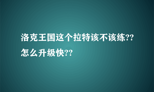 洛克王国这个拉特该不该练??怎么升级快??