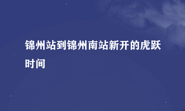 锦州站到锦州南站新开的虎跃时间