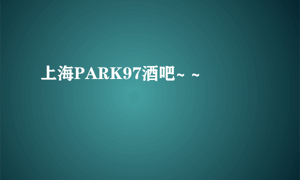 上海PARK97酒吧~ ~