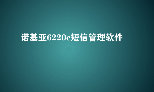 诺基亚6220c短信管理软件