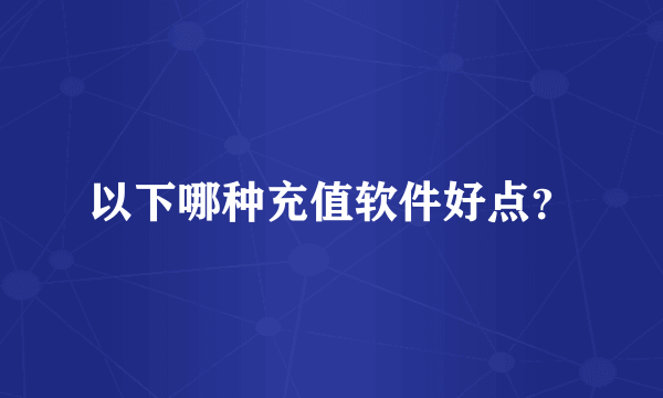 以下哪种充值软件好点？
