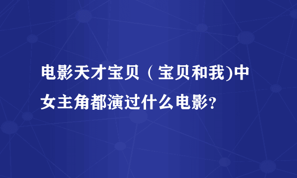 电影天才宝贝（宝贝和我)中女主角都演过什么电影？
