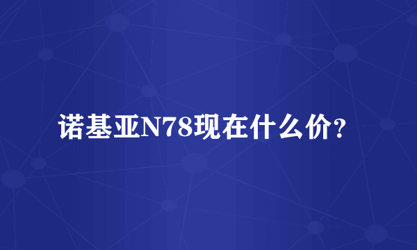 诺基亚N78现在什么价？