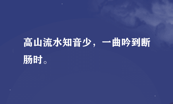 高山流水知音少，一曲吟到断肠时。
