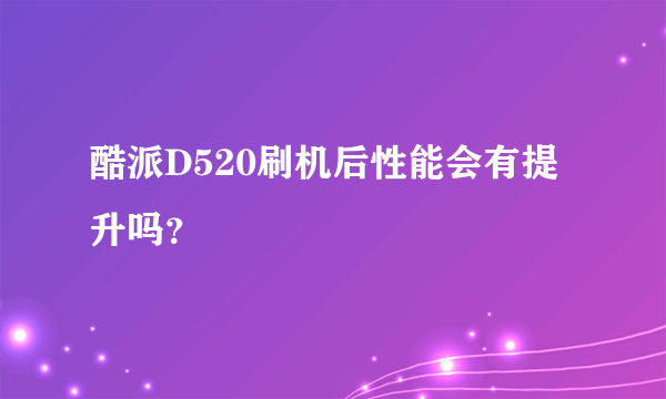 酷派D520刷机后性能会有提升吗？
