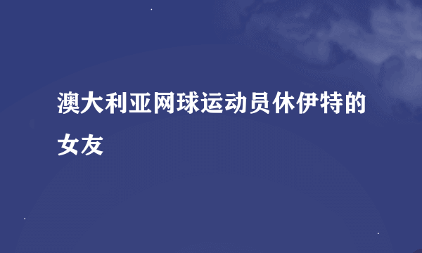澳大利亚网球运动员休伊特的女友