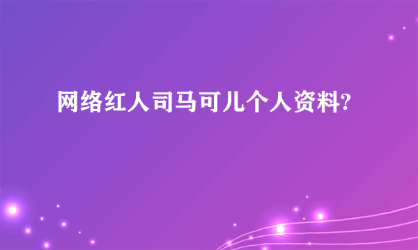 网络红人司马可儿个人资料?