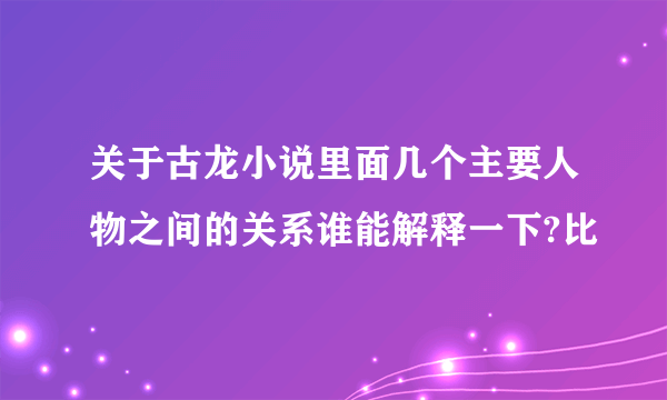 关于古龙小说里面几个主要人物之间的关系谁能解释一下?比