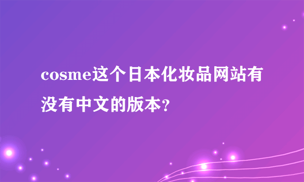 cosme这个日本化妆品网站有没有中文的版本？