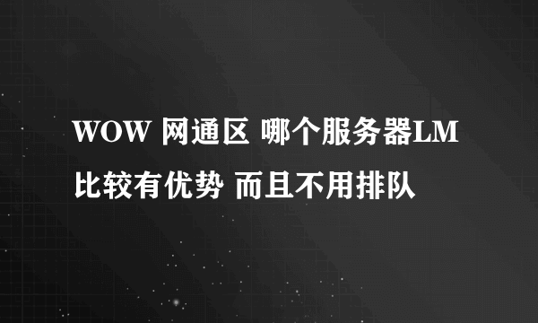 WOW 网通区 哪个服务器LM比较有优势 而且不用排队