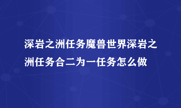 深岩之洲任务魔兽世界深岩之洲任务合二为一任务怎么做