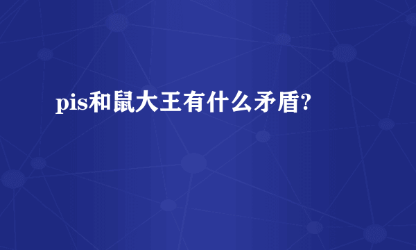 pis和鼠大王有什么矛盾?