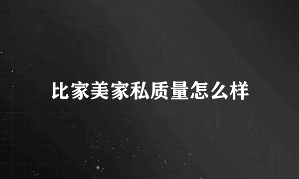 比家美家私质量怎么样
