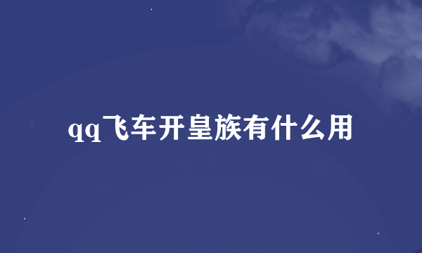 qq飞车开皇族有什么用