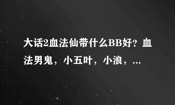 大话2血法仙带什么BB好？血法男鬼，小五叶，小浪，小精卫带那个好？怎么加点？
