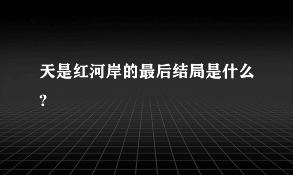 天是红河岸的最后结局是什么?