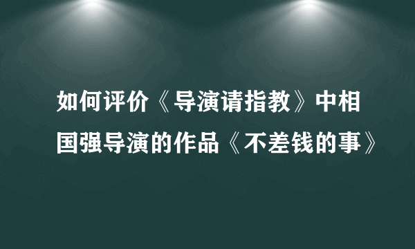 如何评价《导演请指教》中相国强导演的作品《不差钱的事》